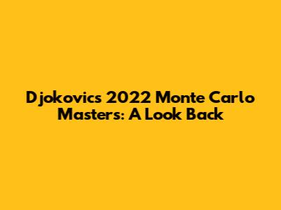 Djokovic's 2022 Monte Carlo Masters: A Look Back