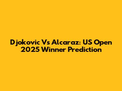 Djokovic Vs Alcaraz: US Open 2025 Winner Prediction