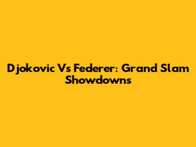 Djokovic Vs Federer: Grand Slam Showdowns