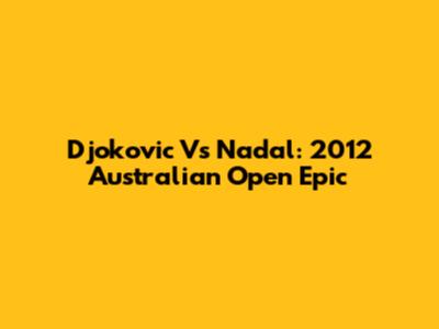 Djokovic Vs Nadal: 2012 Australian Open Epic