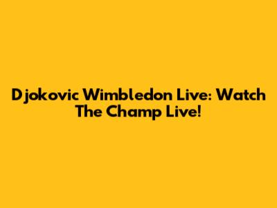 Djokovic Wimbledon Live: Watch The Champ Live!