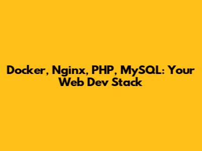Docker, Nginx, PHP, MySQL: Your Web Dev Stack