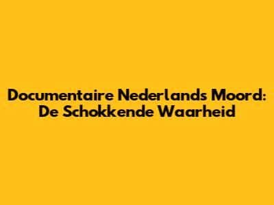 Documentaire Nederlands Moord: De Schokkende Waarheid