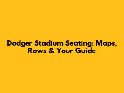 Dodger Stadium Seating: Maps, Rows & Your Guide