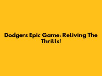 Dodgers' Epic Game: Reliving The Thrills!
