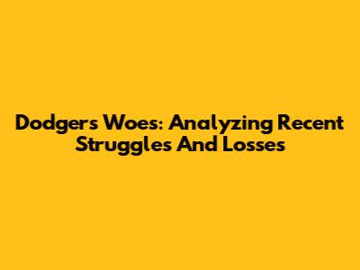 Dodgers' Woes: Analyzing Recent Struggles And Losses