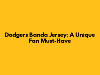 Dodgers Banda Jersey: A Unique Fan Must-Have