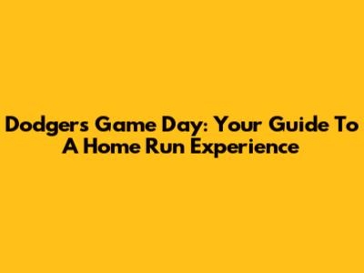 Dodgers Game Day: Your Guide To A Home Run Experience