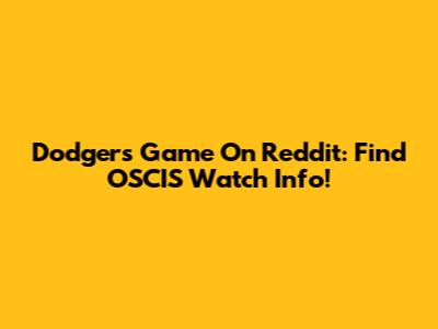 Dodgers Game On Reddit: Find OSCIS Watch Info!