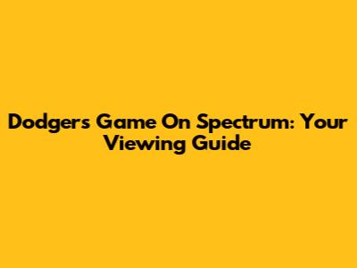 Dodgers Game On Spectrum: Your Viewing Guide