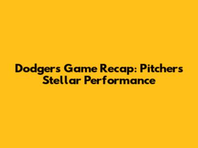 Dodgers Game Recap: Pitcher's Stellar Performance
