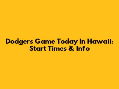 Dodgers Game Today In Hawaii: Start Times & Info