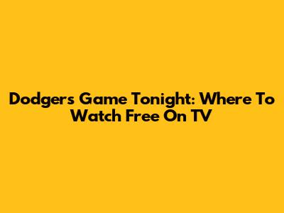 Dodgers Game Tonight: Where To Watch Free On TV