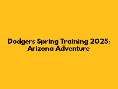 Dodgers Spring Training 2025: Arizona Adventure