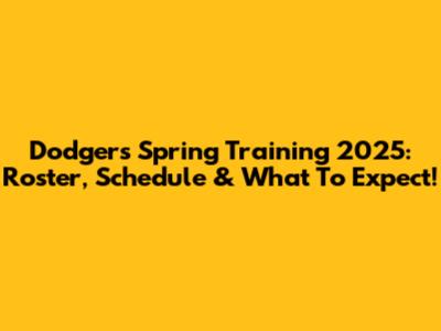 Dodgers Spring Training 2025: Roster, Schedule & What To Expect!