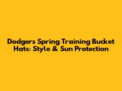 Dodgers Spring Training Bucket Hats: Style & Sun Protection