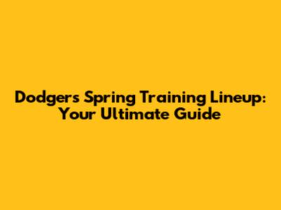 Dodgers Spring Training Lineup: Your Ultimate Guide
