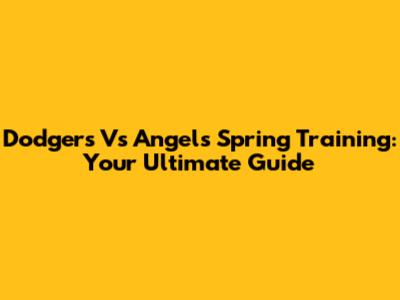 Dodgers Vs Angels Spring Training: Your Ultimate Guide