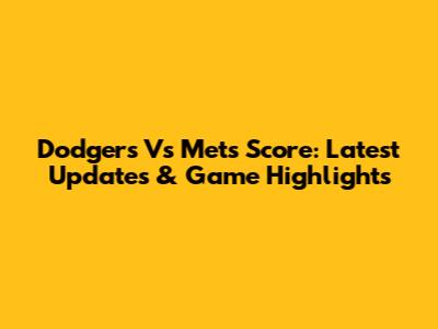 Dodgers Vs Mets Score: Latest Updates & Game Highlights