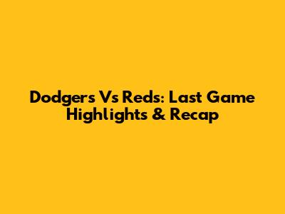 Dodgers Vs Reds: Last Game Highlights & Recap