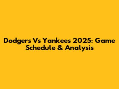 Dodgers Vs Yankees 2025: Game Schedule & Analysis