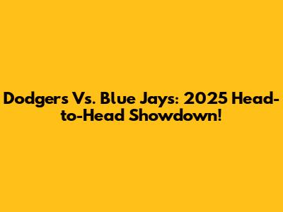 Dodgers Vs. Blue Jays: 2025 Head-to-Head Showdown!