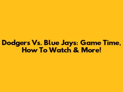 Dodgers Vs. Blue Jays: Game Time, How To Watch & More!