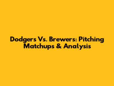 Dodgers Vs. Brewers: Pitching Matchups & Analysis