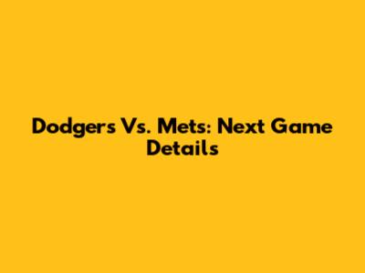 Dodgers Vs. Mets: Next Game Details