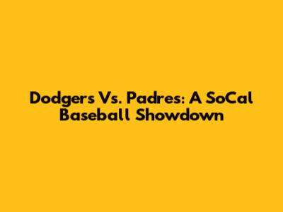 Dodgers Vs. Padres: A SoCal Baseball Showdown