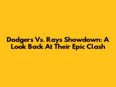 Dodgers Vs. Rays Showdown: A Look Back At Their Epic Clash