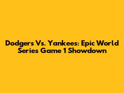 Dodgers Vs. Yankees: Epic World Series Game 1 Showdown