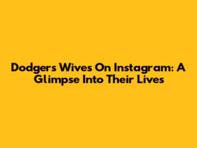 Dodgers Wives On Instagram: A Glimpse Into Their Lives