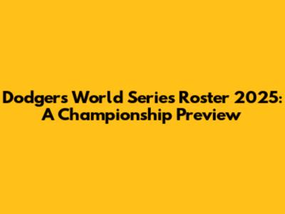 Dodgers World Series Roster 2025: A Championship Preview