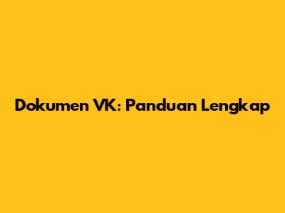 Dokumen VK: Panduan Lengkap