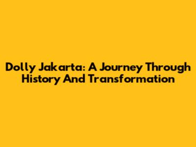 Dolly Jakarta: A Journey Through History And Transformation
