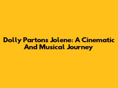 Dolly Parton's Jolene: A Cinematic And Musical Journey
