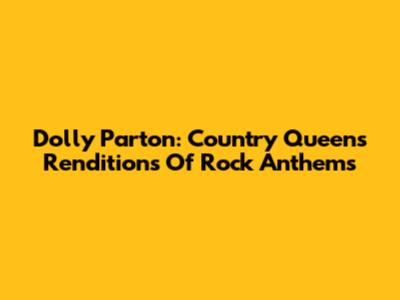 Dolly Parton: Country Queen's Renditions Of Rock Anthems