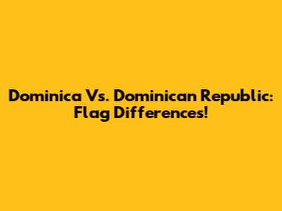Dominica Vs. Dominican Republic: Flag Differences!