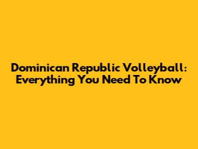 Dominican Republic Volleyball: Everything You Need To Know