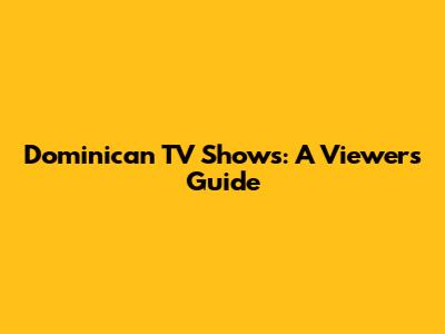 Dominican TV Shows: A Viewer's Guide