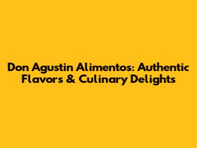 Don Agustin Alimentos: Authentic Flavors & Culinary Delights