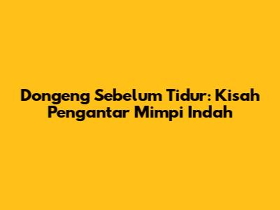 Dongeng Sebelum Tidur: Kisah Pengantar Mimpi Indah