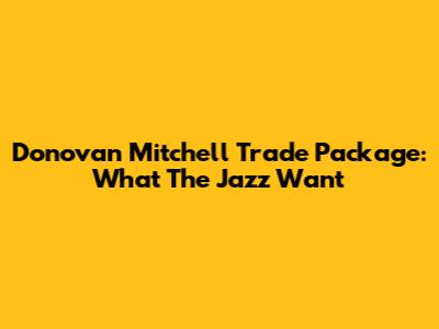 Donovan Mitchell Trade Package: What The Jazz Want
