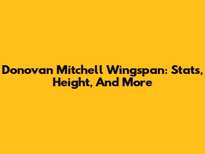 Donovan Mitchell Wingspan: Stats, Height, And More