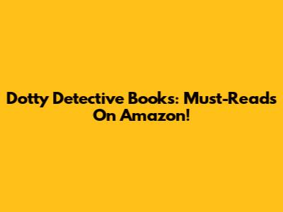 Dotty Detective Books: Must-Reads On Amazon!