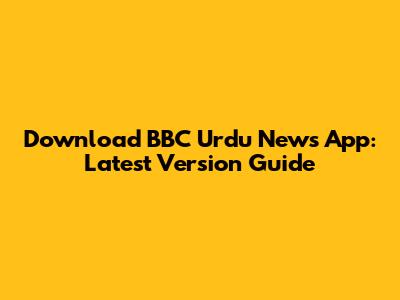 Download BBC Urdu News App: Latest Version Guide