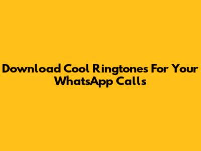 Download Cool Ringtones For Your WhatsApp Calls