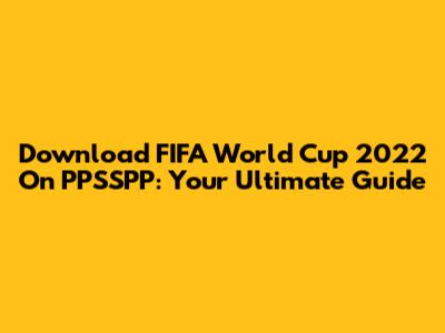 Download FIFA World Cup 2022 On PPSSPP: Your Ultimate Guide