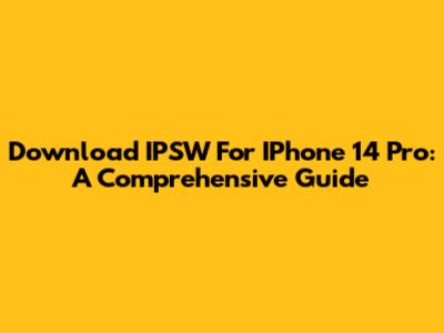Download IPSW For IPhone 14 Pro: A Comprehensive Guide